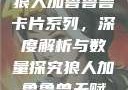 狼人加鲁鲁兽卡片系列，深度解析与数量探究狼人加鲁鲁兽天赋