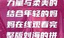 年轻的妈妈，力量与柔美的结合年轻的妈妈在线观看完整版刘海的拼音怎么写