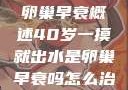 卵巢的功能与卵巢早衰概述40岁一摸就出水是卵巢早衰吗怎么治疗