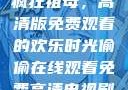 疯狂祖母，高清版免费观看的欢乐时光偷偷在线观看免费高清电视剧