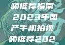 国产手机拍视频推荐指南 2023年国产手机拍视频推荐2023成品