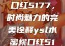 YSL水蜜桃口红5177，时尚魅力的完美诠释ysl水蜜桃口红517