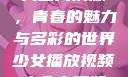 少女播放视频大全高清版，青春的魅力与多彩的世界少女播放视频大全高清版在线观看