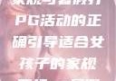 适合女孩子的家规与暑假打PG活动的正确引导适合女孩子的家规要打pg暑假作文
