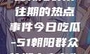 今日吃瓜，揭秘朝阳群众往期的热点事件今日吃瓜-51朝阳群众往期青春有你2