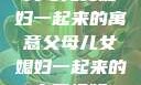 父母儿女媳妇一起来的寓意父母儿女媳妇一起来的寓意视频