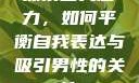 探索自我魅力，如何平衡自我表达与吸引男性的关注