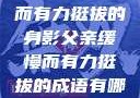 父亲，缓慢而有力挺拔的身影父亲缓慢而有力挺拔的成语有哪些