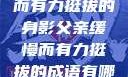 父亲，缓慢而有力挺拔的身影父亲缓慢而有力挺拔的成语有哪些