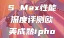 欧美市场下的iPhone XS Max性能深度评测欧美成熟iphone的性能评测