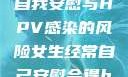 关于女生经常自我安慰与HPV感染的风险女生经常自己安慰会得hpv嘛
