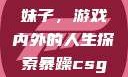 暴躁CSGO妹子，游戏内外的人生探索暴躁csgo妹子一
