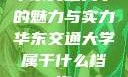 华东交通大学的魅力与实力华东交通大学属于什么档次