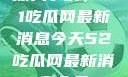 深入了解，51吃瓜网最新消息今天52吃瓜网最新消息今天
