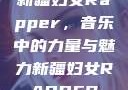 新疆妇女Rapper，音乐中的力量与魅力新疆妇女RAPPER