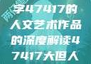 探索艺术之美，关于数字47417的人文艺术作品的深度解读47417大但人文艺术作品图片
