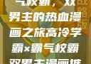 高冷学霸与霸气校霸，双男主的热血漫画之旅高冷学霸×霸气校霸双男主漫画推荐