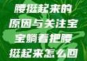 宝宝躺着把腰挺起来的原因与关注宝宝躺着把腰挺起来怎么回事小说