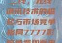 国产无线一线二线，无线通讯技术的崛起与市场竞争格局7777影院免费观看电视剧大全