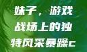 暴躁CSGO妹子，游戏战场上的独特风采暴躁csgo妹子一