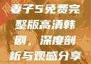 妻子5免费完整版高清韩剧，深度剖析与观感分享
