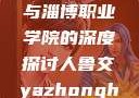 关于人鲁交与淄博职业学院的深度探讨人鲁交yazhonghucXX网站