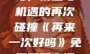 再来一次好吗，情感与机遇的再次碰撞《再来一次好吗》免费观看高清全集
