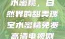 水蜜桃，自然界的甜美瑰宝水蜜桃免费高清电视剧