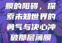 冲破那层薄膜的阻碍，探索未知世界的勇气与决心冲破那层薄膜的阻碍黑嘿