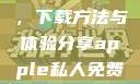 探索Apple私人免费网站，下载方法与体验分享apple私人免费网站怎么下载软件安全