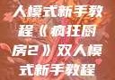 疯狂厨房2双人模式新手教程《疯狂厨房2》双人模式新手教程在线播放