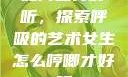 如何喘得好听，探索呼吸的艺术女生怎么哼唧才好听