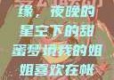 我的姐姐与帐篷的独特情缘，夜晚的星空下的甜蜜梦境我的姐姐喜欢在帐篷里睡觉英语翻译