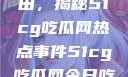 探索今日瓜田，揭秘51cg吃瓜网热点事件51cg吃瓜网今日吃瓜反差婊