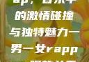 一男一女的Rap，音乐中的激情碰撞与独特魅力一男一女rapper唱的关于星星的歌