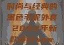 秋水伊人韵味长存，探索时尚与经典的黑色毛呢外套 2022年新款设计wow狼人德鲁伊配色