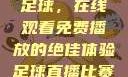 51网站直播足球，在线观看免费播放的绝佳体验足球直播比赛平台免费观看