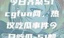 朝阳热心群众今日齐聚51cgfun网，热议吃瓜事件今日吃瓜-51朝阳群众往期