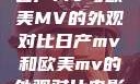 日产MV与欧美MV的外观对比日产mv和欧美mv的外观对比电影