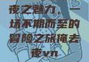 夜之魅力，一场不期而至的冒险之旅俺去夜vn