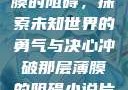 冲破那层薄膜的阻碍，探索未知世界的勇气与决心冲破那层薄膜的阻碍小说片段