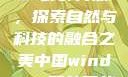 中国Windows野外开放，探索自然与科技的融合之美中国windows野外开放bideos