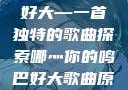 哪灬你的鸣巴好大—一首独特的歌曲探索哪灬你的鸣巴好大歌曲原唱成全第六季