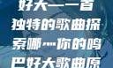 哪灬你的鸣巴好大—一首独特的歌曲探索哪灬你的鸣巴好大歌曲原唱成全第六季