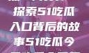 今日吃瓜热点一网打尽—探索51吃瓜入口背后的故事51吃瓜今日吃瓜入口黑料不打烊