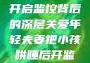 年轻夫妻巧妙哄睡孩子，开启监控背后的深层关爱年轻夫妻把小孩哄睡后开监控是什么意思