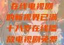 已满十八岁，在线电视剧的新视界已满十八岁在线播放电视剧免费观看