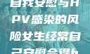 关于女生经常自我安慰与HPV感染的风险女生经常自己安慰会得hpv嘛