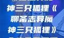聊斋志异魔神三只狐狸《聊斋志异魔神三只狐狸》全集免费观看