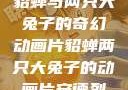 貂蝉与两只大兔子的奇幻动画片貂蝉两只大兔子的动画片安德烈